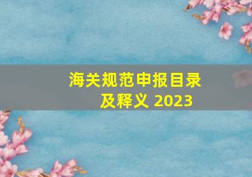 海关规范申报目录及释义 2023